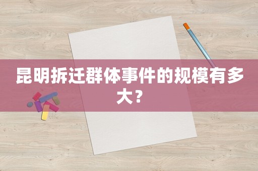 昆明拆遷群體事件的規模有多大？