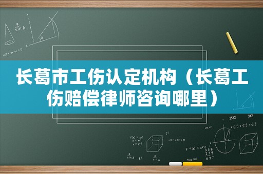 長葛市工傷認定機構（長葛工傷賠償律師咨詢哪里）