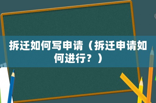 拆遷如何寫申請（拆遷申請如何進行？）
