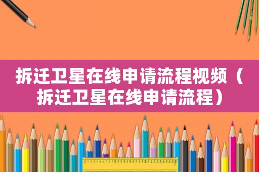 拆遷衛(wèi)星在線申請流程視頻（拆遷衛(wèi)星在線申請流程）