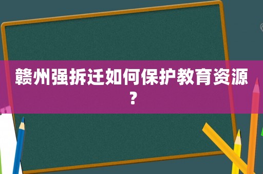 贛州強拆遷如何保護教育資源？