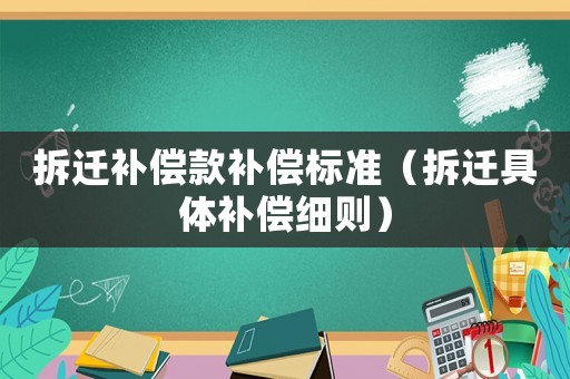 拆遷補償款補償標準（拆遷具體補償細則）