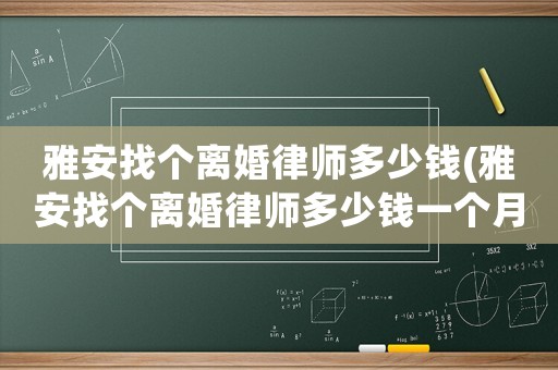 雅安找個(gè)離婚律師多少錢(雅安找個(gè)離婚律師多少錢一個(gè)月)