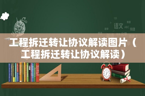 工程拆遷轉讓協議解讀圖片（工程拆遷轉讓協議解讀）