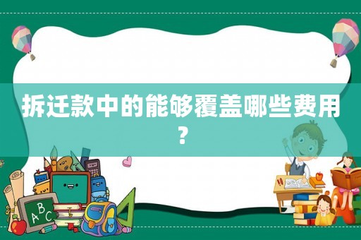 拆遷款中的能夠覆蓋哪些費用？