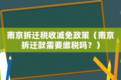 南京拆遷稅收減免政策（南京拆遷款需要繳稅嗎？）