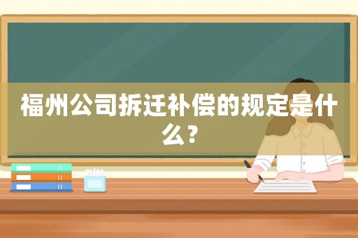 福州公司拆遷補償的規定是什么？
