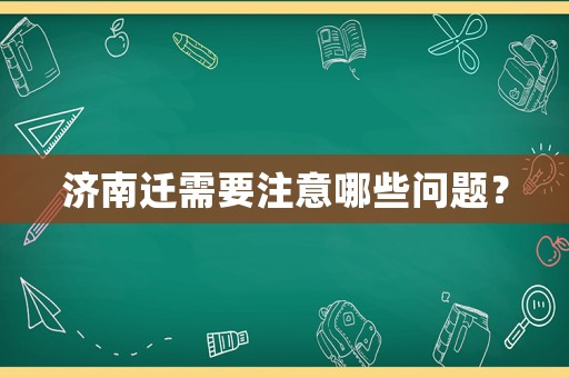 濟南遷需要注意哪些問題？