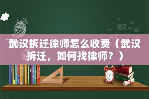 武漢拆遷律師怎么收費（武漢拆遷，如何找律師？）