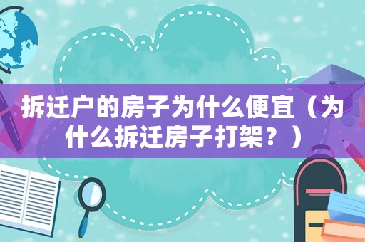 拆遷戶的房子為什么便宜（為什么拆遷房子打架？）