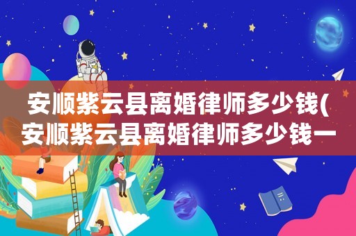 安順紫云縣離婚律師多少錢(安順紫云縣離婚律師多少錢一個月)