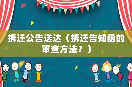 拆遷公告送達(dá)（拆遷告知函的審查方法？）