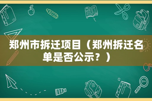 鄭州市拆遷項(xiàng)目（鄭州拆遷名單是否公示？）