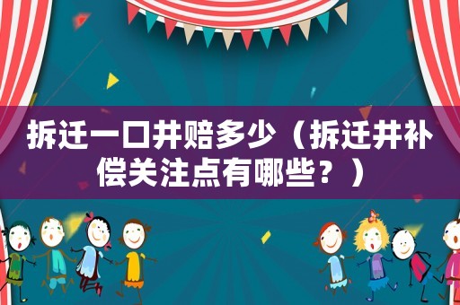 拆遷一口井賠多少（拆遷井補償關注點有哪些？）