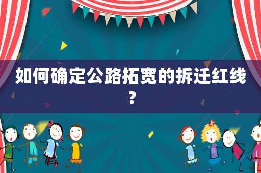 如何確定公路拓寬的拆遷紅線？
