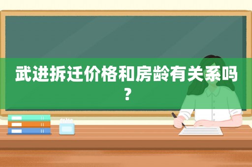 武進拆遷價格和房齡有關系嗎？