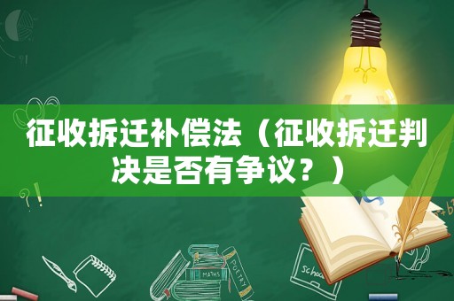 征收拆遷補償法（征收拆遷判決是否有爭議？）