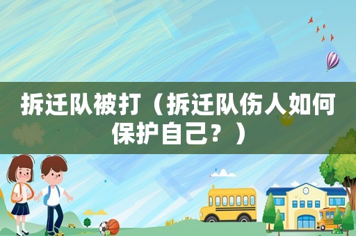 拆遷隊(duì)被打（拆遷隊(duì)傷人如何保護(hù)自己？）