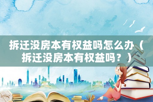 拆遷沒房本有權益嗎怎么辦（拆遷沒房本有權益嗎？）