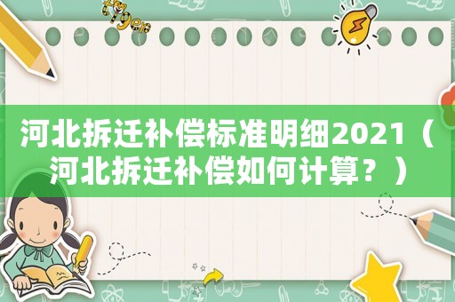 河北拆遷補償標準明細2021（河北拆遷補償如何計算？）