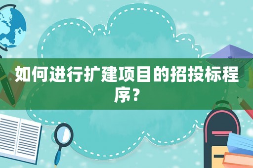 如何進行擴建項目的招投標(biāo)程序？