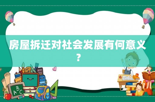 房屋拆遷對社會發(fā)展有何意義？