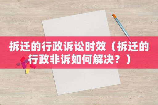 拆遷的行政訴訟時效（拆遷的行政非訴如何解決？）