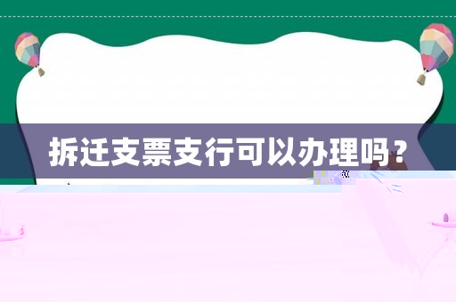 拆遷支票支行可以辦理嗎？