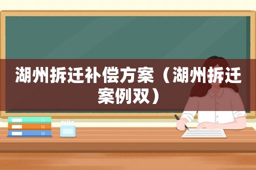 湖州拆遷補償方案（湖州拆遷案例雙）