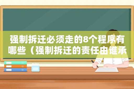 強制拆遷必須走的8個程序有哪些（強制拆遷的責任由誰承擔？）