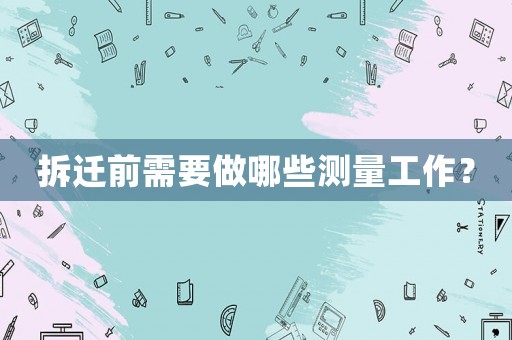 拆遷前需要做哪些測量工作？