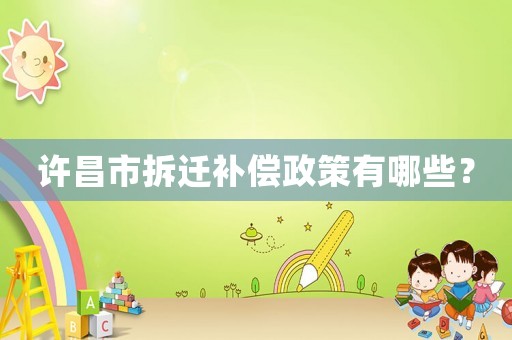 許昌市拆遷補(bǔ)償政策有哪些？