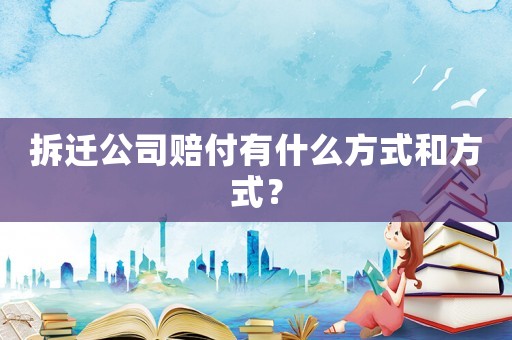 拆遷公司賠付有什么方式和方式？