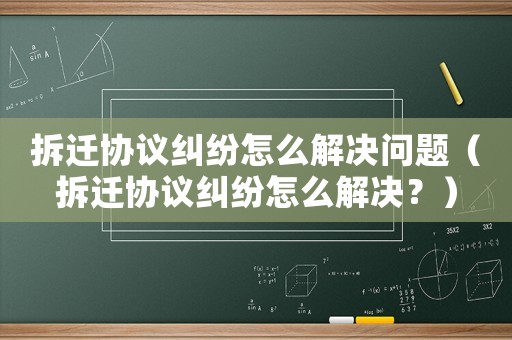 拆遷協議糾紛怎么解決問題（拆遷協議糾紛怎么解決？）