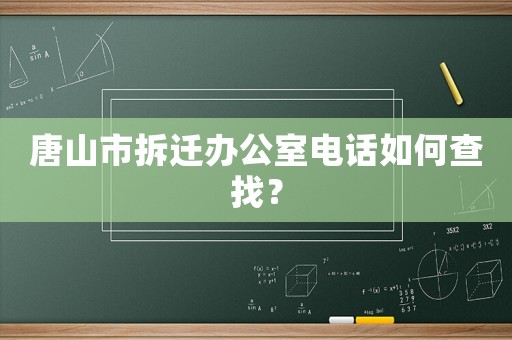 唐山市拆遷辦公室電話如何查找？