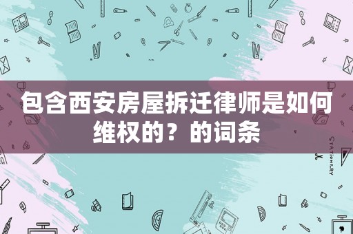 包含西安房屋拆遷律師是如何維權(quán)的？的詞條