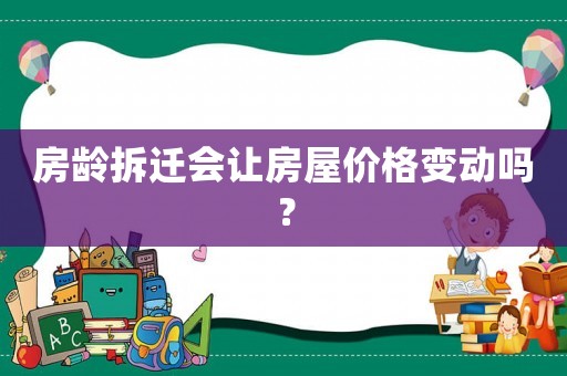 房齡拆遷會讓房屋價格變動嗎？
