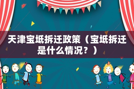 天津?qū)氎娌疬w政策（寶坻拆遷是什么情況？）
