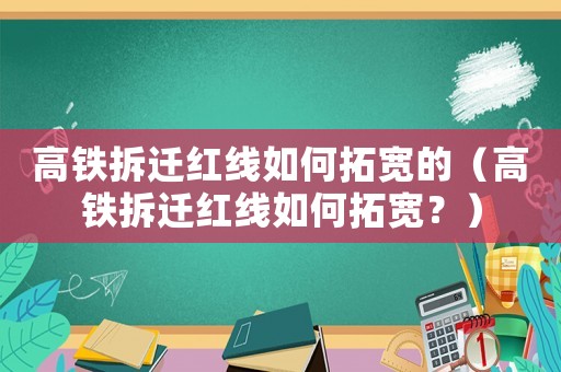 高鐵拆遷紅線如何拓寬的（高鐵拆遷紅線如何拓寬？）