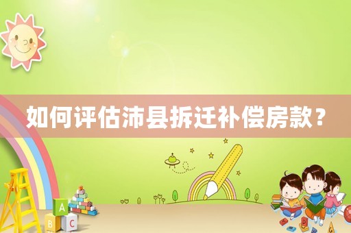 如何評估沛縣拆遷補償房款？
