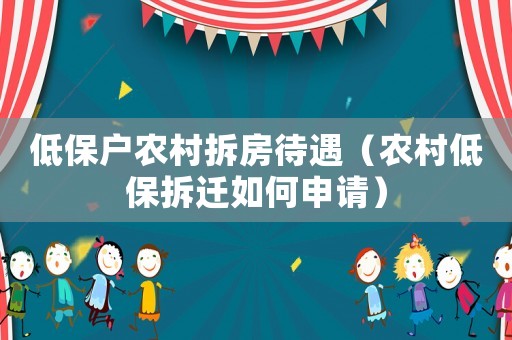 低保戶農村拆房待遇（農村低保拆遷如何申請）