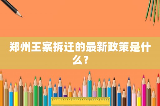 鄭州王寨拆遷的最新政策是什么？