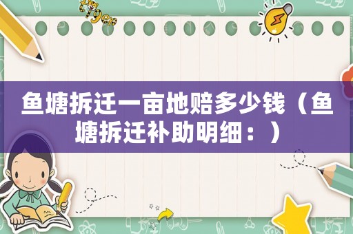 魚塘拆遷一畝地賠多少錢（魚塘拆遷補助明細：）