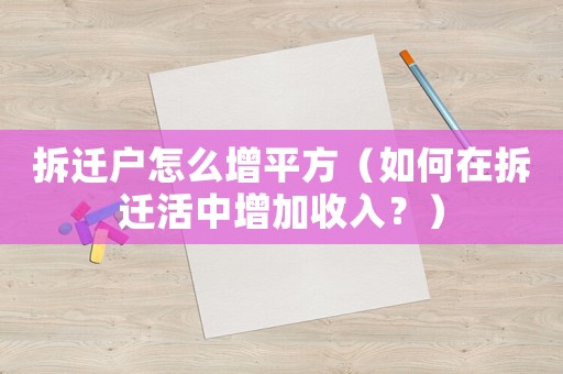 拆遷戶怎么增平方（如何在拆遷活中增加收入？）