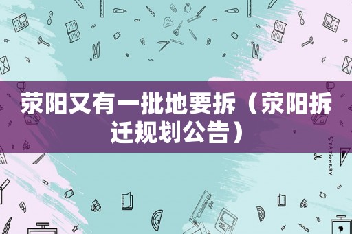 滎陽又有一批地要拆（滎陽拆遷規劃公告）