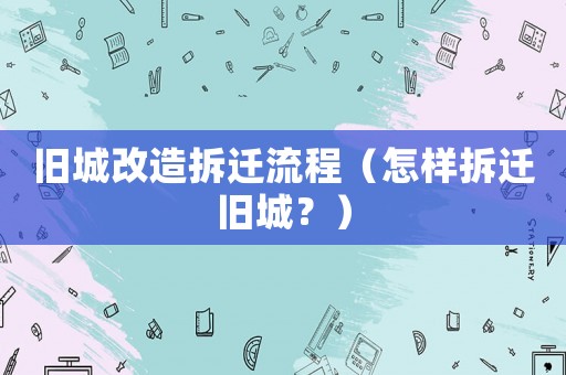 舊城改造拆遷流程（怎樣拆遷舊城？）