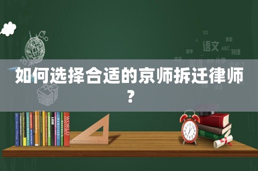如何選擇合適的京師拆遷律師？