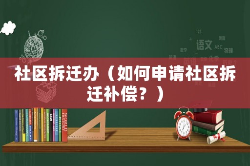 社區拆遷辦（如何申請社區拆遷補償？）