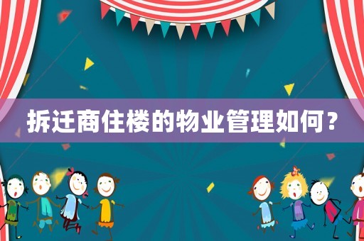 拆遷商住樓的物業管理如何？