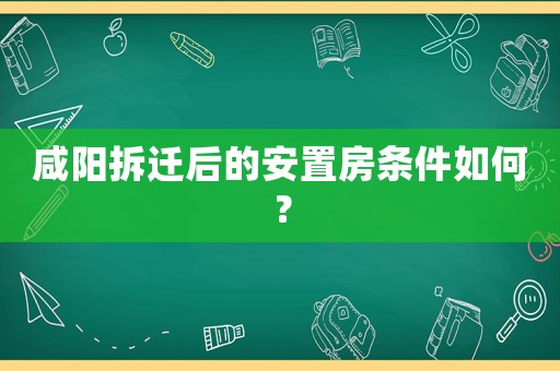 咸陽拆遷后的安置房條件如何？